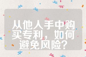 從他人手中購買專利，如何避免風(fēng)險？